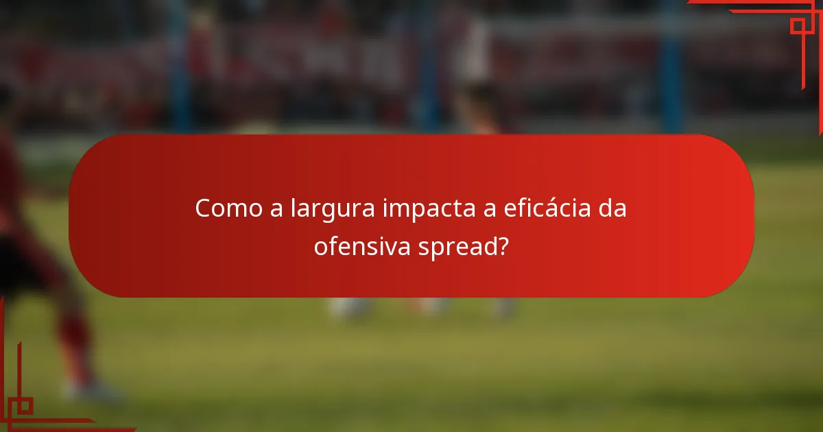 Como a largura impacta a eficácia da ofensiva spread?