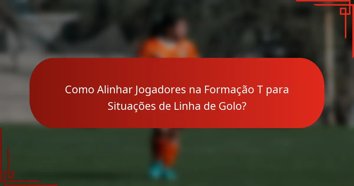 Como Alinhar Jogadores na Formação T para Situações de Linha de Golo?