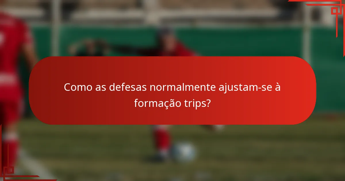 Como as defesas normalmente ajustam-se à formação trips?