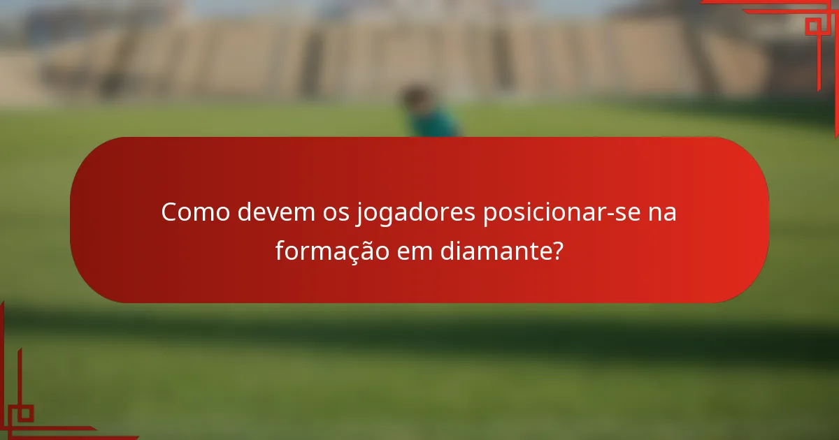 Como devem os jogadores posicionar-se na formação em diamante?