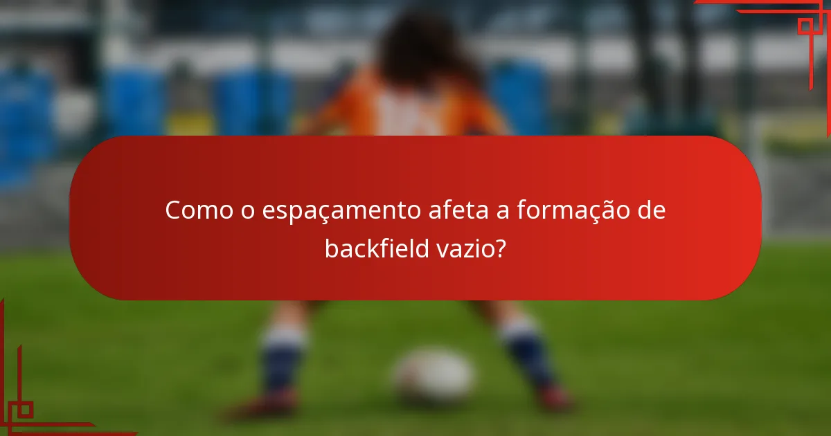 Como o espaçamento afeta a formação de backfield vazio?