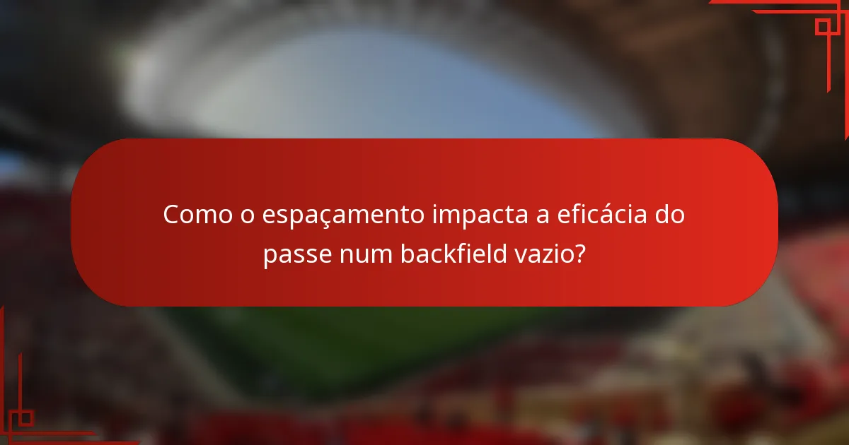 Como o espaçamento impacta a eficácia do passe num backfield vazio?