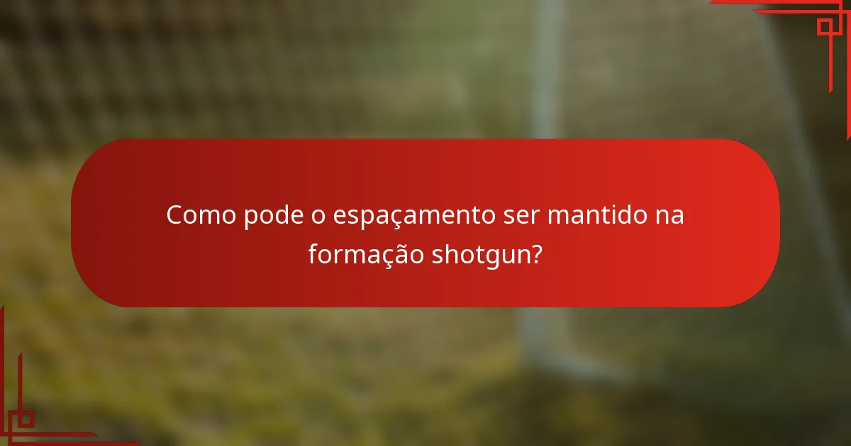 Como pode o espaçamento ser mantido na formação shotgun?