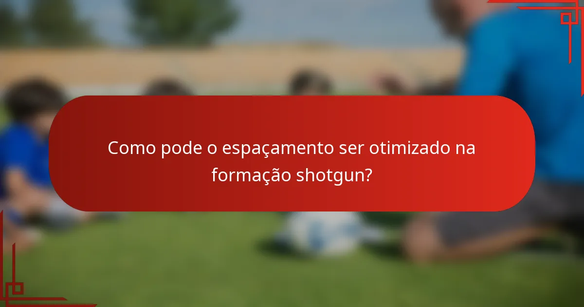 Como pode o espaçamento ser otimizado na formação shotgun?
