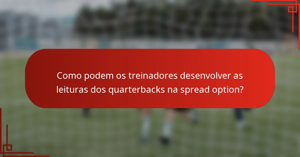 Como podem os treinadores desenvolver as leituras dos quarterbacks na spread option?