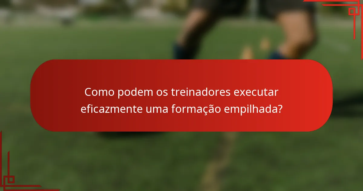 Como podem os treinadores executar eficazmente uma formação empilhada?