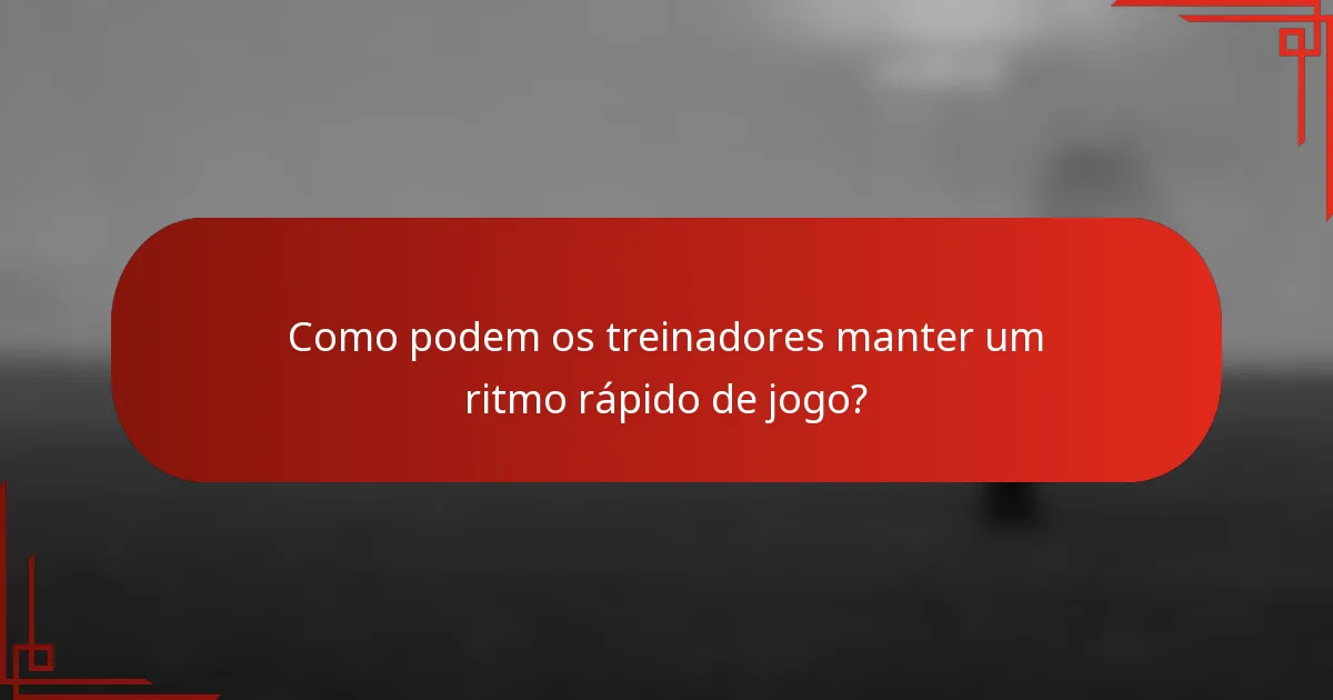 Como podem os treinadores manter um ritmo rápido de jogo?