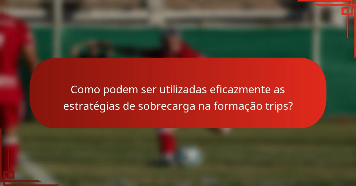 Como podem ser utilizadas eficazmente as estratégias de sobrecarga na formação trips?