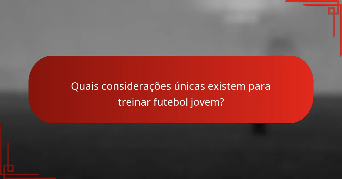 Quais considerações únicas existem para treinar futebol jovem?