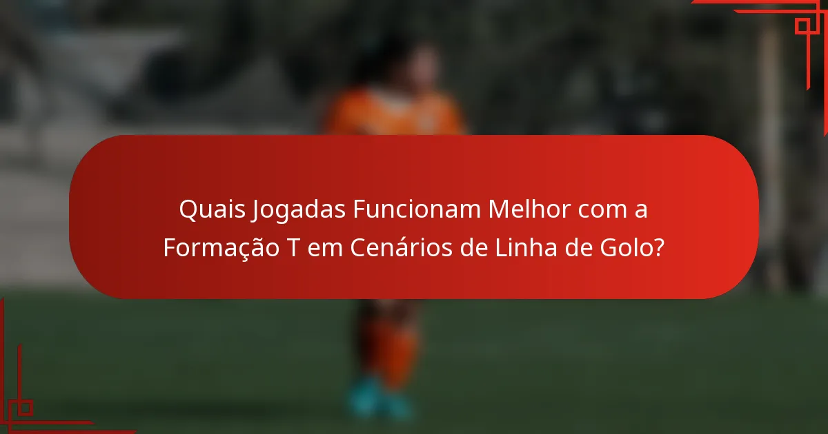 Quais Jogadas Funcionam Melhor com a Formação T em Cenários de Linha de Golo?
