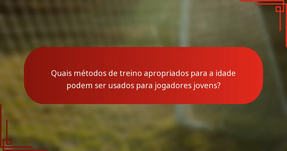 Quais métodos de treino apropriados para a idade podem ser usados para jogadores jovens?