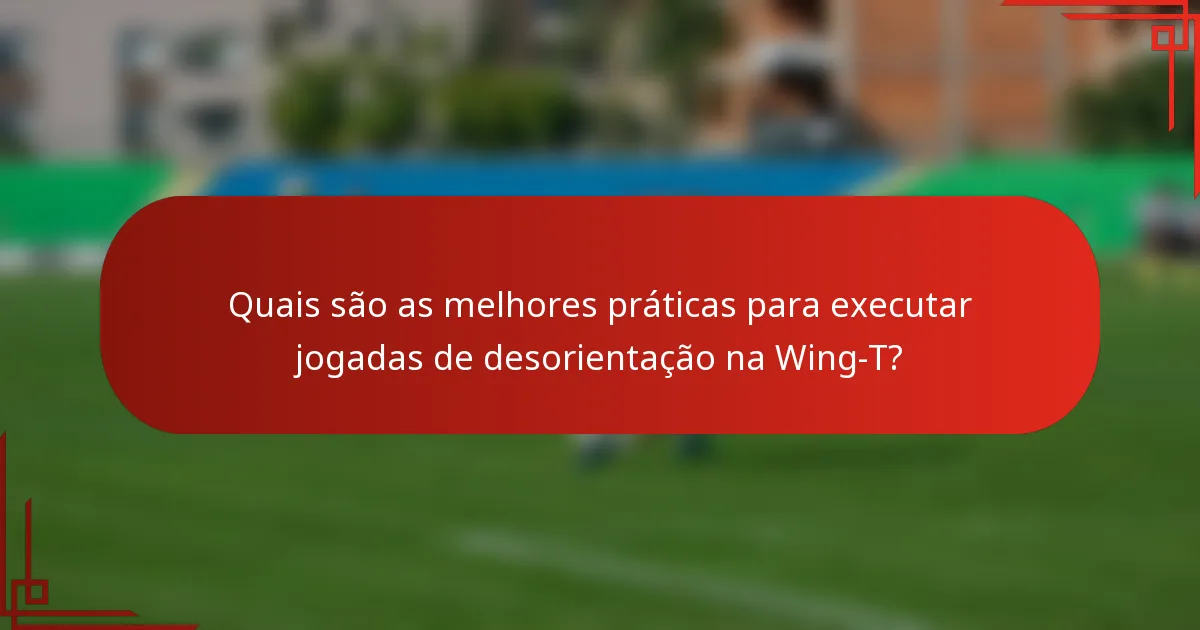 Quais são as melhores práticas para executar jogadas de desorientação na Wing-T?