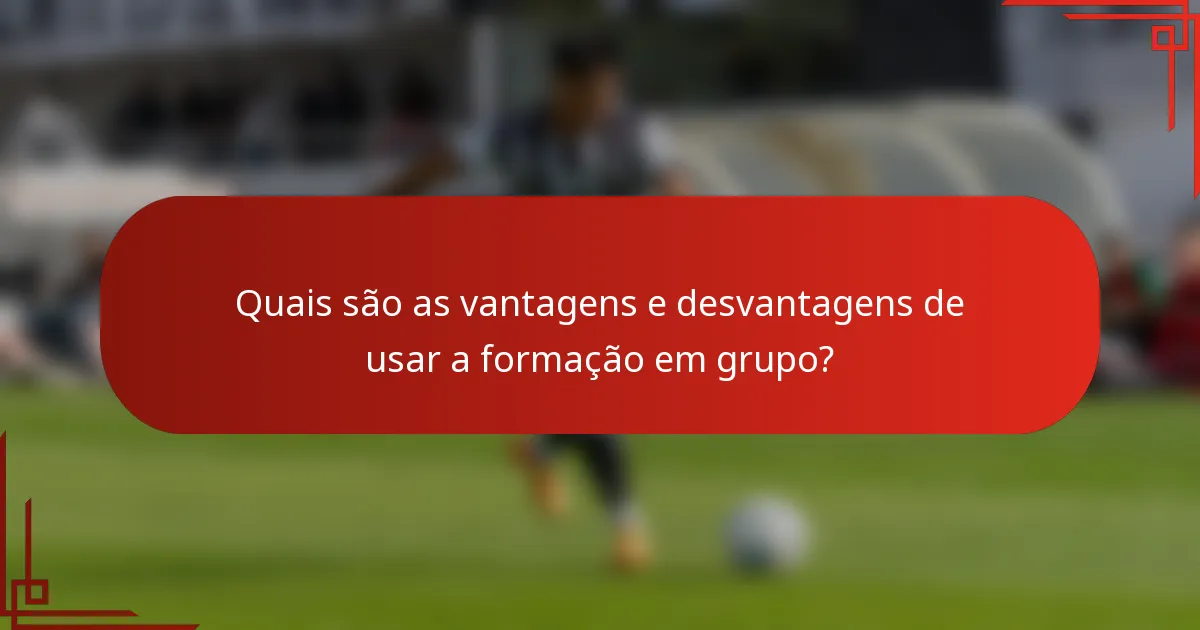 Quais são as vantagens e desvantagens de usar a formação em grupo?