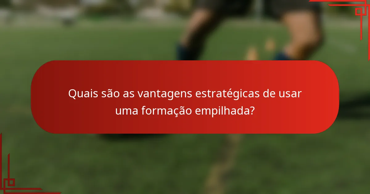 Quais são as vantagens estratégicas de usar uma formação empilhada?