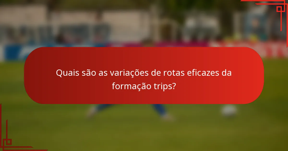 Quais são as variações de rotas eficazes da formação trips?