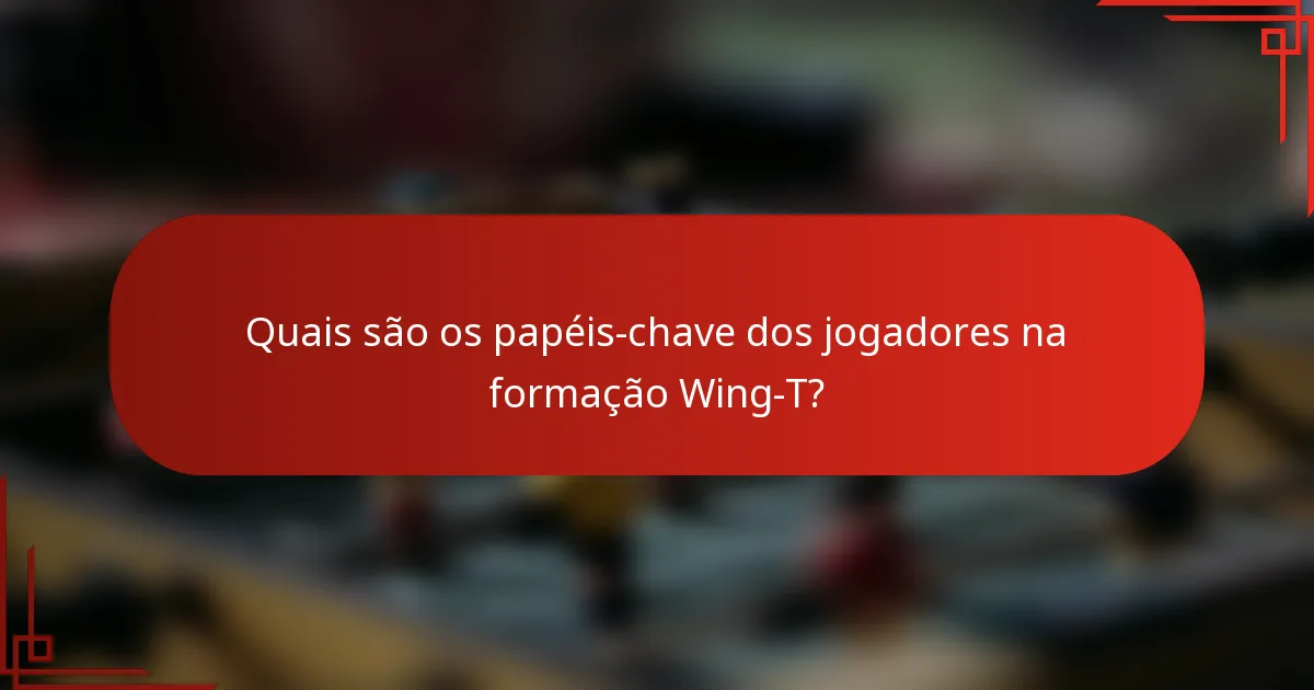 Quais são os papéis-chave dos jogadores na formação Wing-T?